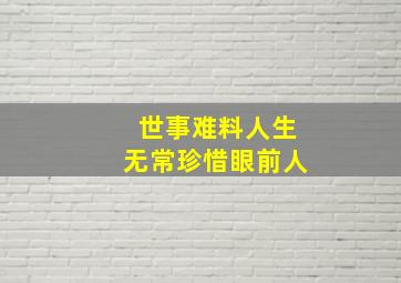 世事难料人生无常珍惜眼前人