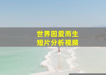 世界因爱而生短片分析视频