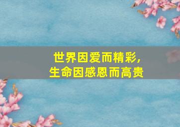 世界因爱而精彩,生命因感恩而高贵