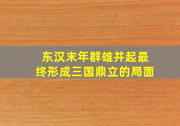 东汉末年群雄并起最终形成三国鼎立的局面