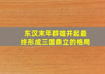 东汉末年群雄并起最终形成三国鼎立的格局