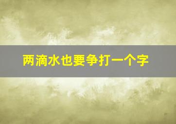 两滴水也要争打一个字