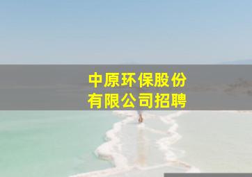 中原环保股份有限公司招聘