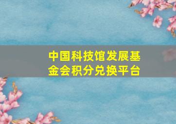 中国科技馆发展基金会积分兑换平台