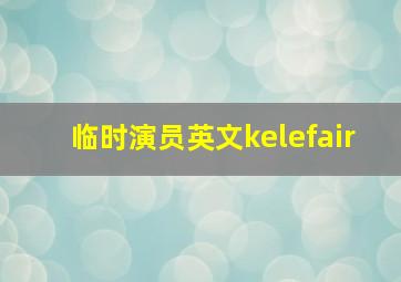 临时演员英文kelefair