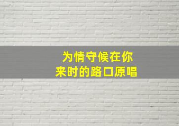 为情守候在你来时的路口原唱