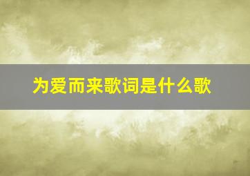 为爱而来歌词是什么歌