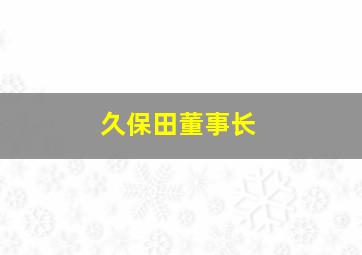 久保田董事长