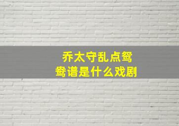 乔太守乱点鸳鸯谱是什么戏剧