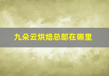 九朵云烘焙总部在哪里