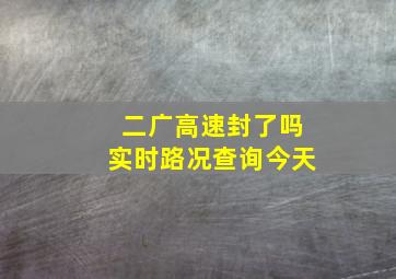 二广高速封了吗实时路况查询今天