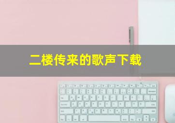 二楼传来的歌声下载