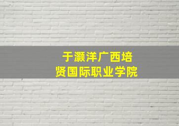 于灏洋广西培贤国际职业学院