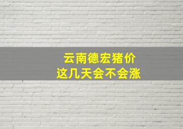 云南德宏猪价这几天会不会涨