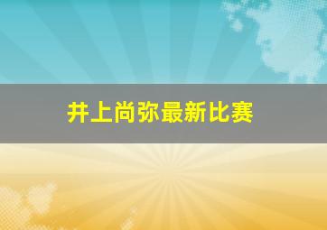 井上尚弥最新比赛