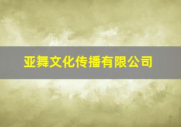 亚舞文化传播有限公司