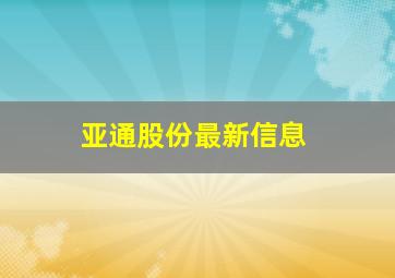 亚通股份最新信息