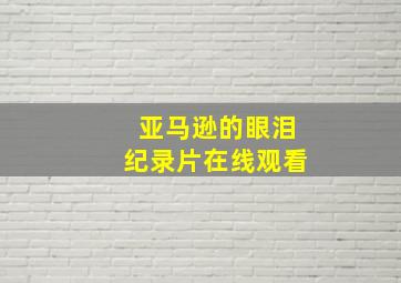 亚马逊的眼泪纪录片在线观看