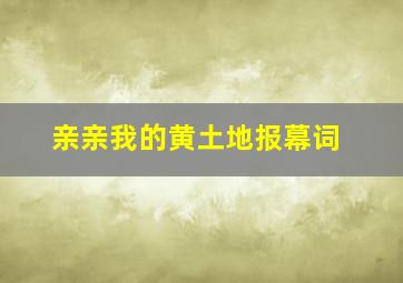 亲亲我的黄土地报幕词