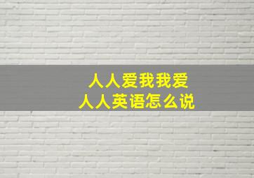 人人爱我我爱人人英语怎么说