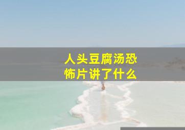 人头豆腐汤恐怖片讲了什么