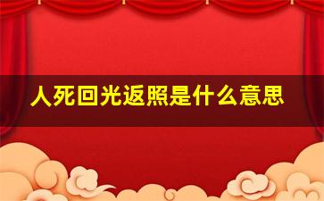 人死回光返照是什么意思