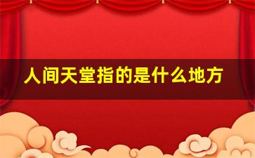 人间天堂指的是什么地方