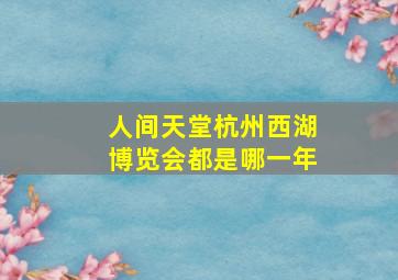 人间天堂杭州西湖博览会都是哪一年