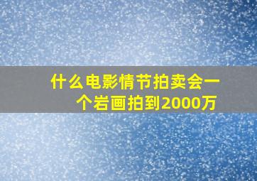 什么电影情节拍卖会一个岩画拍到2000万