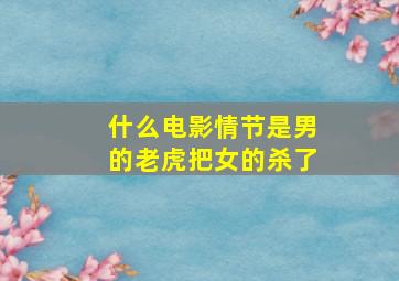 什么电影情节是男的老虎把女的杀了