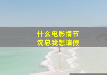 什么电影情节沈总我想请假