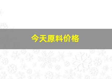 今天原料价格