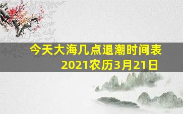 今天大海几点退潮时间表2021农历3月21日