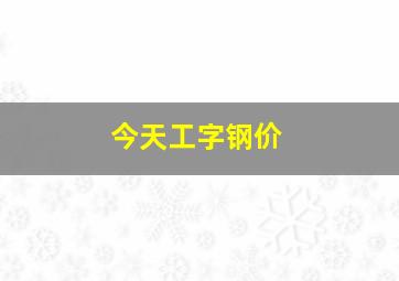 今天工字钢价