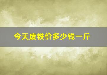 今天废铁价多少钱一斤