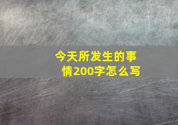 今天所发生的事情200字怎么写