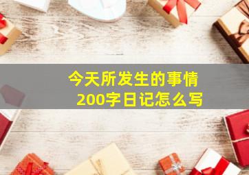 今天所发生的事情200字日记怎么写