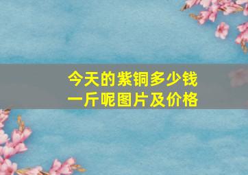 今天的紫铜多少钱一斤呢图片及价格