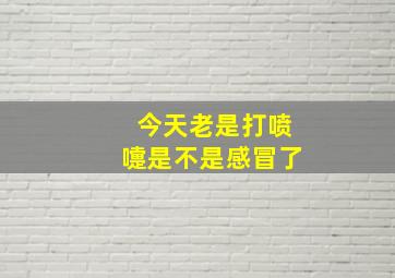 今天老是打喷嚏是不是感冒了