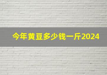 今年黄豆多少钱一斤2024