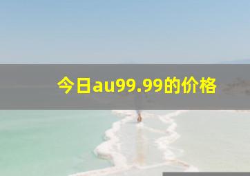 今日au99.99的价格