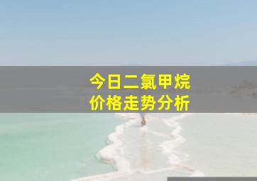 今日二氯甲烷价格走势分析