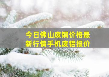 今日佛山废铜价格最新行情手机废铝报价