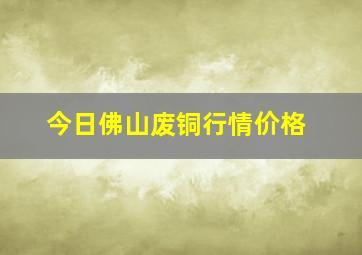 今日佛山废铜行情价格