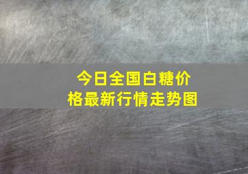 今日全国白糖价格最新行情走势图