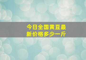 今日全国黄豆最新价格多少一斤