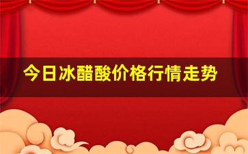 今日冰醋酸价格行情走势