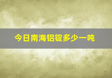 今日南海铝锭多少一吨