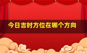 今日吉时方位在哪个方向