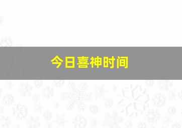 今日喜神时间